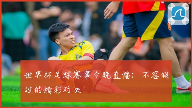 世界杯足球赛事今晚直播：不容错过的精彩对决
