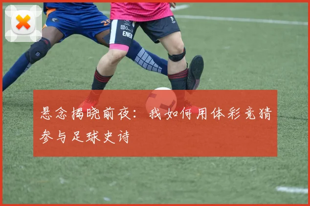 悬念揭晓前夜：我如何用体彩竞猜参与足球史诗