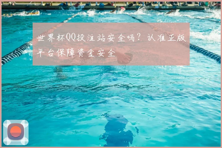 世界杯QQ投注站安全吗？认准正版平台保障资金安全