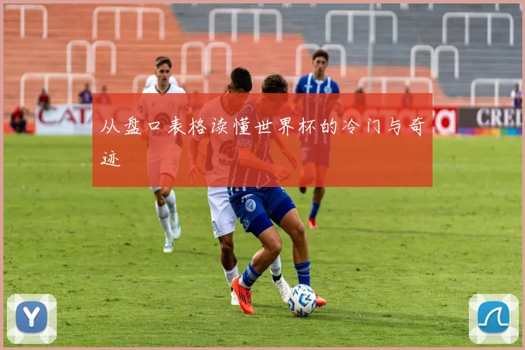 从盘口表格读懂世界杯的冷门与奇迹