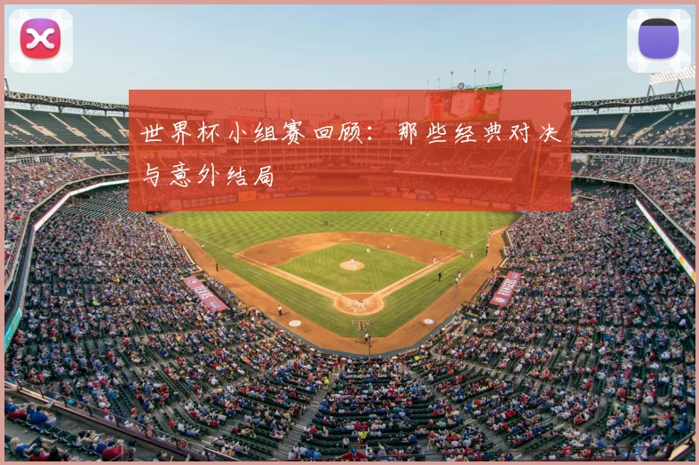 世界杯小组赛回顾:那些经典对决与意外结局