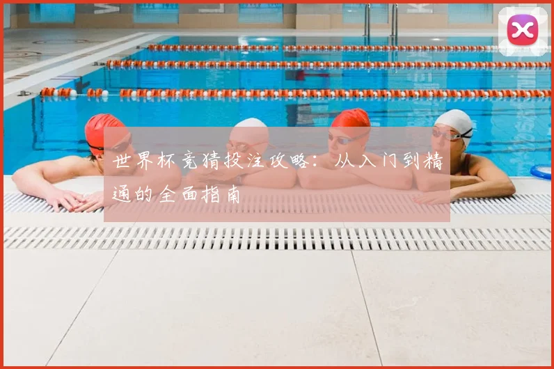 世界杯竞猜投注攻略：从入门到精通的全面指南
