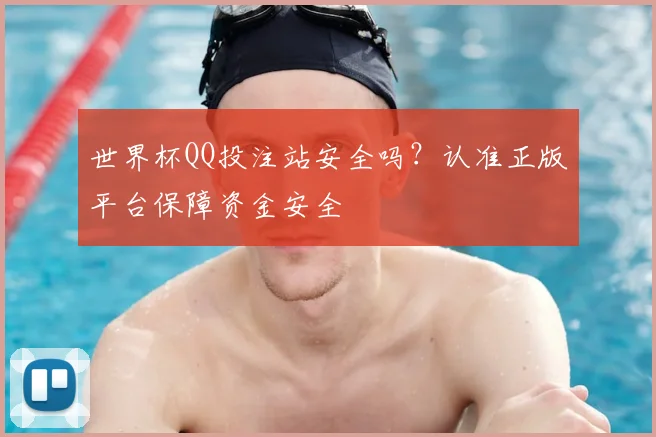 世界杯QQ投注站安全吗？认准正版平台保障资金安全
