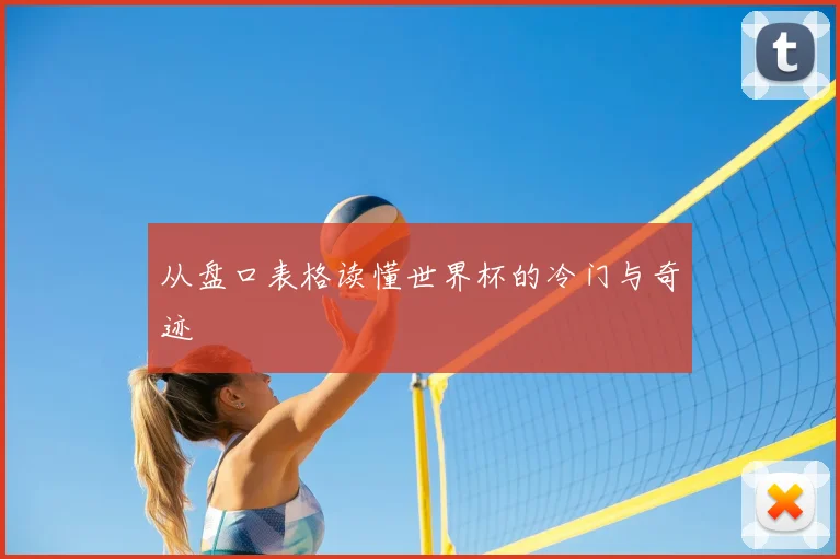 从盘口表格读懂世界杯的冷门与奇迹