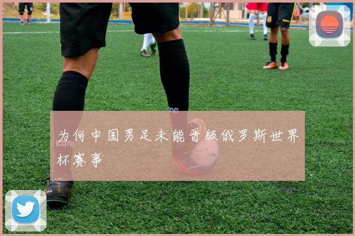 为何中国男足未能晋级俄罗斯世界杯赛事