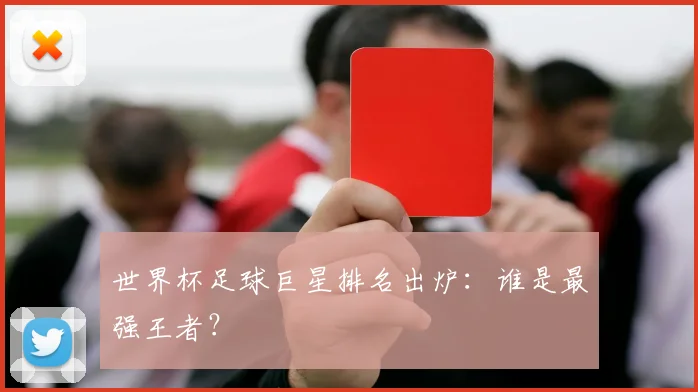 世界杯足球巨星排名出炉：谁是最强王者？